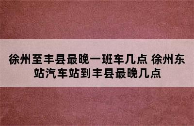 徐州至丰县最晚一班车几点 徐州东站汽车站到丰县最晚几点